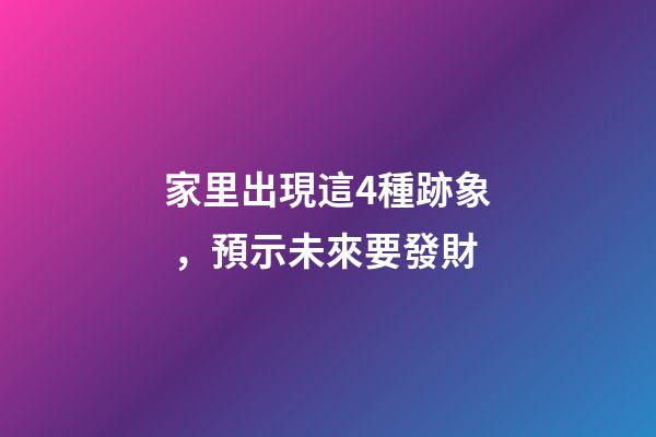 家里出現這4種跡象，預示未來要發財